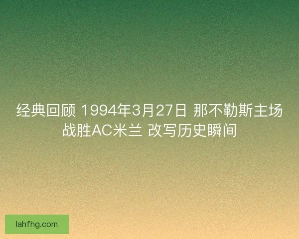 经典回顾 1994年3月27日 那不勒斯主场战胜AC米兰 改写历史瞬间