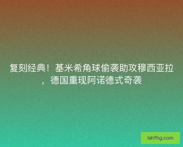 复刻经典！基米希角球偷袭助攻穆西亚拉，德国重现阿诺德式奇袭
