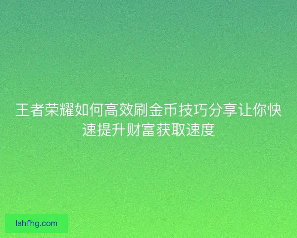 王者荣耀如何高效刷金币技巧分享让你快速提升财富获取速度