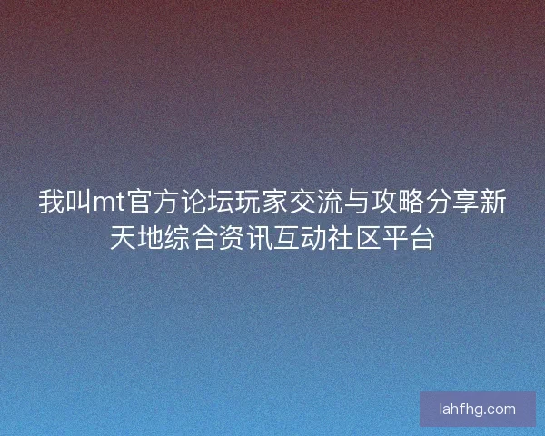 我叫mt官方论坛玩家交流与攻略分享新天地综合资讯互动社区平台