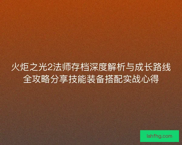 火炬之光2法师存档深度解析与成长路线全攻略分享技能装备搭配实战心得