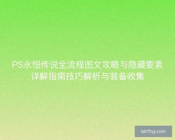 PS永恒传说全流程图文攻略与隐藏要素详解指南技巧解析与装备收集