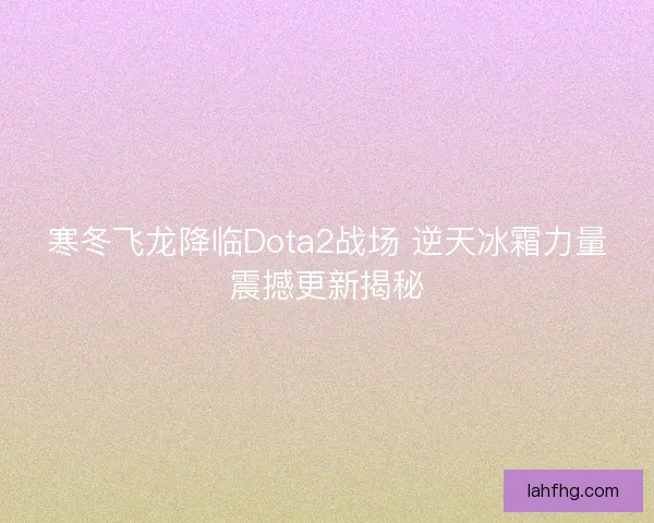 寒冬飞龙降临Dota2战场 逆天冰霜力量震撼更新揭秘