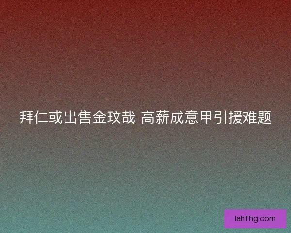 拜仁或出售金玟哉 高薪成意甲引援难题