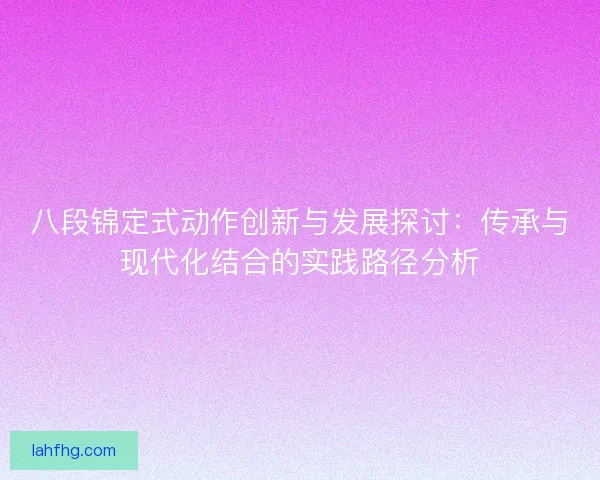八段锦定式动作创新与发展探讨：传承与现代化结合的实践路径分析