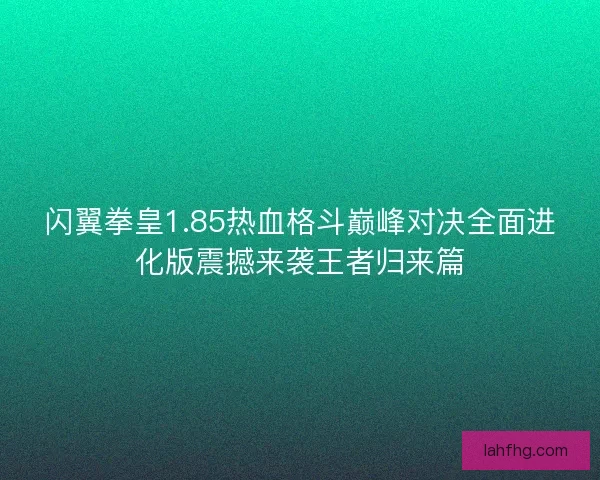 闪翼拳皇1.85热血格斗巅峰对决全面进化版震撼来袭王者归来篇