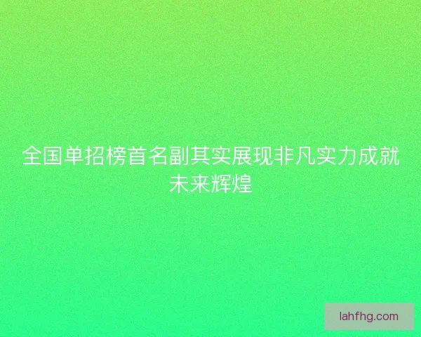 全国单招榜首名副其实展现非凡实力成就未来辉煌